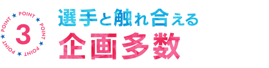 選手と触れ合える企画多数